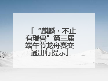“麒麟・不止有瑞兽”第三届端午节龙舟赛交通出行提示